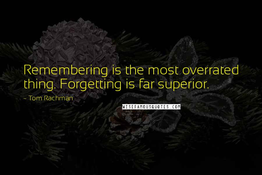 Tom Rachman Quotes: Remembering is the most overrated thing. Forgetting is far superior.