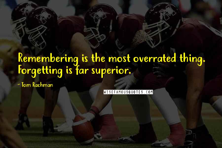 Tom Rachman Quotes: Remembering is the most overrated thing. Forgetting is far superior.