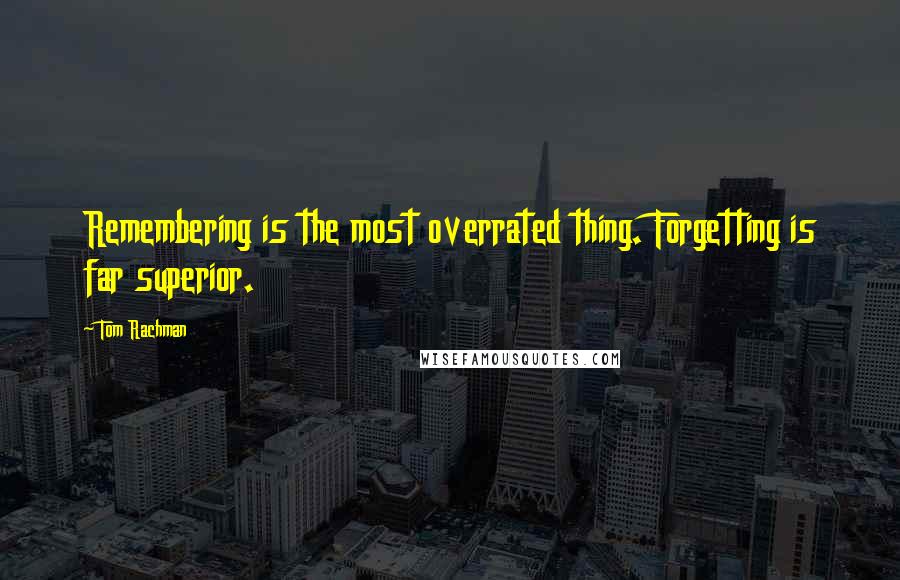 Tom Rachman Quotes: Remembering is the most overrated thing. Forgetting is far superior.