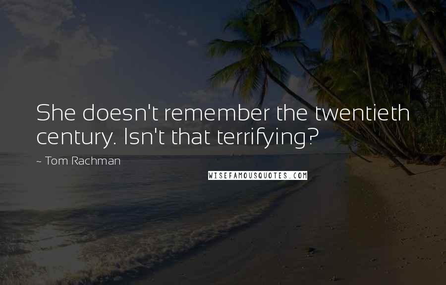 Tom Rachman Quotes: She doesn't remember the twentieth century. Isn't that terrifying?