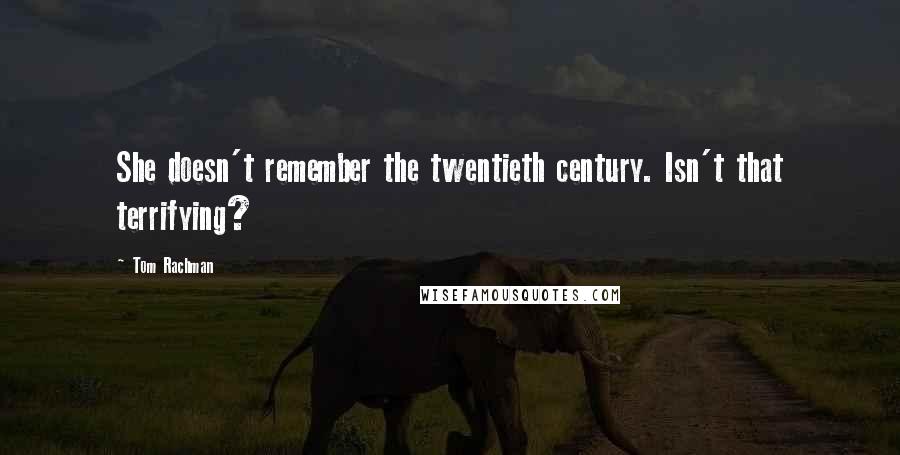 Tom Rachman Quotes: She doesn't remember the twentieth century. Isn't that terrifying?