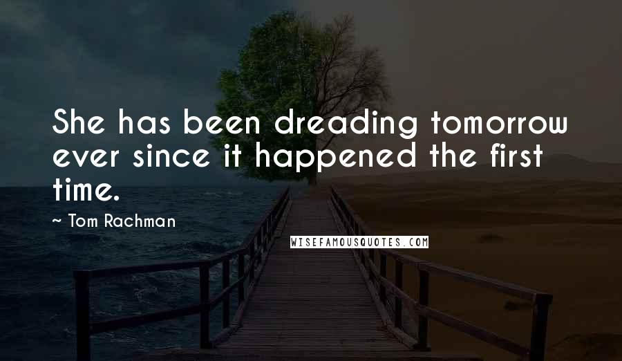 Tom Rachman Quotes: She has been dreading tomorrow ever since it happened the first time.