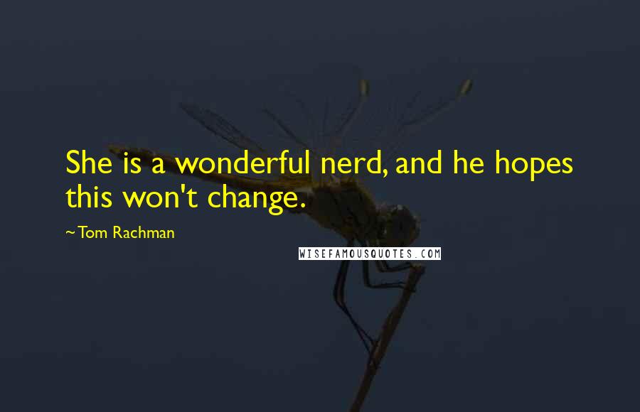 Tom Rachman Quotes: She is a wonderful nerd, and he hopes this won't change.