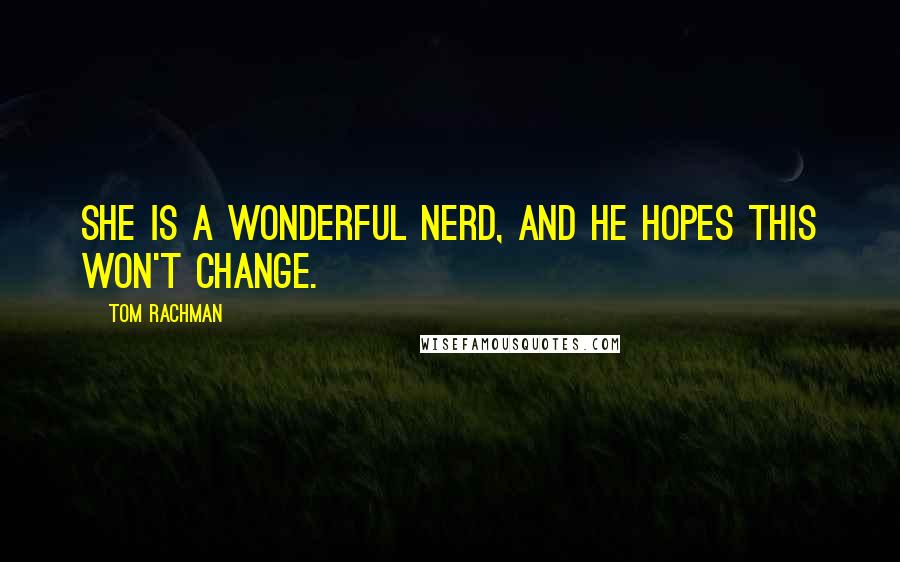 Tom Rachman Quotes: She is a wonderful nerd, and he hopes this won't change.