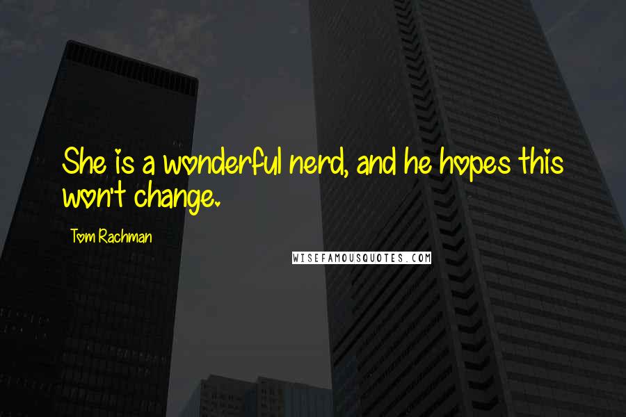 Tom Rachman Quotes: She is a wonderful nerd, and he hopes this won't change.