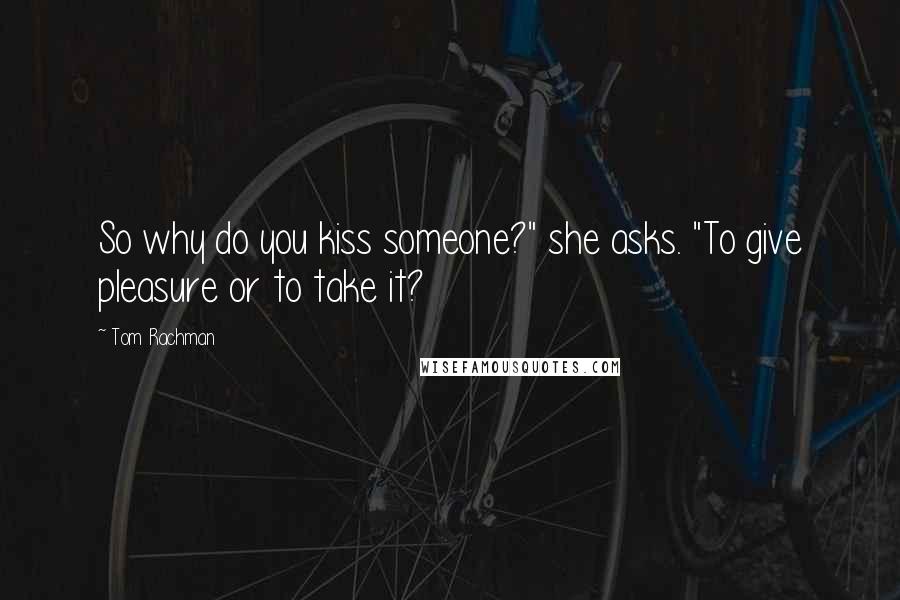 Tom Rachman Quotes: So why do you kiss someone?" she asks. "To give pleasure or to take it?