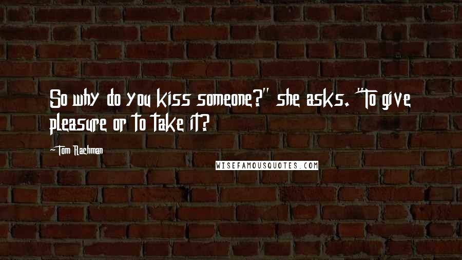 Tom Rachman Quotes: So why do you kiss someone?" she asks. "To give pleasure or to take it?