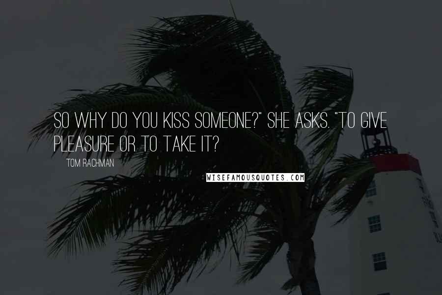 Tom Rachman Quotes: So why do you kiss someone?" she asks. "To give pleasure or to take it?