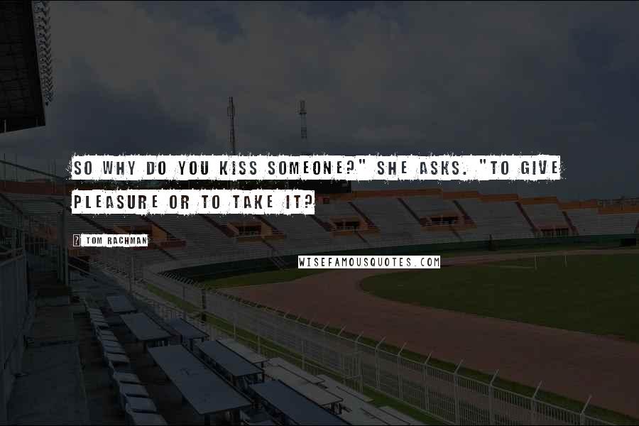 Tom Rachman Quotes: So why do you kiss someone?" she asks. "To give pleasure or to take it?