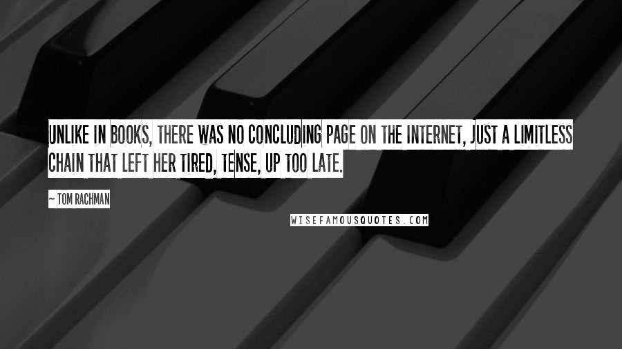 Tom Rachman Quotes: Unlike in books, there was no concluding page on the Internet, just a limitless chain that left her tired, tense, up too late.