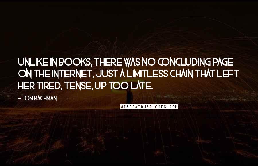 Tom Rachman Quotes: Unlike in books, there was no concluding page on the Internet, just a limitless chain that left her tired, tense, up too late.