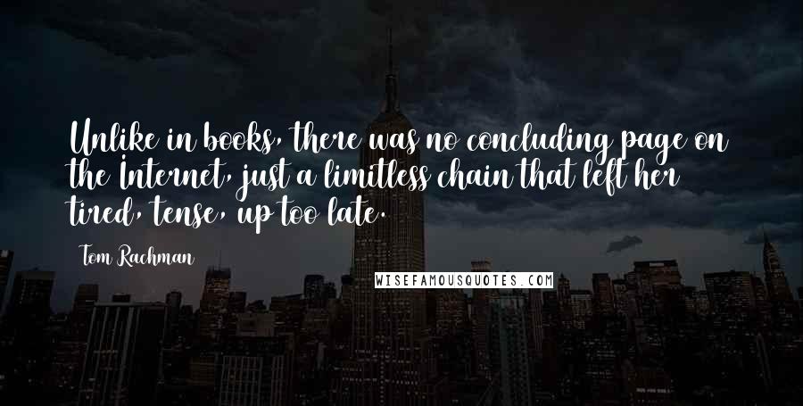 Tom Rachman Quotes: Unlike in books, there was no concluding page on the Internet, just a limitless chain that left her tired, tense, up too late.