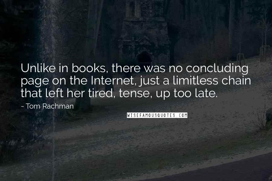 Tom Rachman Quotes: Unlike in books, there was no concluding page on the Internet, just a limitless chain that left her tired, tense, up too late.