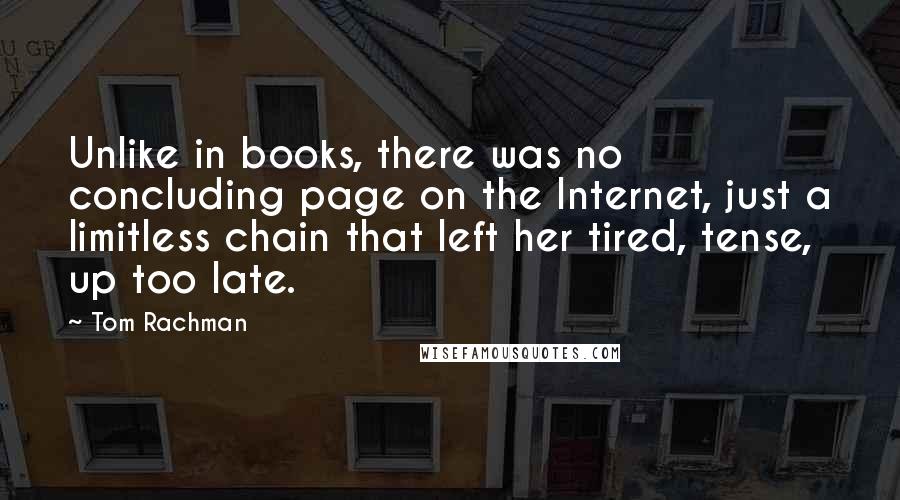 Tom Rachman Quotes: Unlike in books, there was no concluding page on the Internet, just a limitless chain that left her tired, tense, up too late.