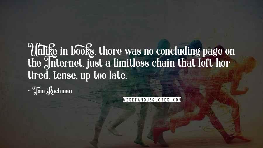 Tom Rachman Quotes: Unlike in books, there was no concluding page on the Internet, just a limitless chain that left her tired, tense, up too late.