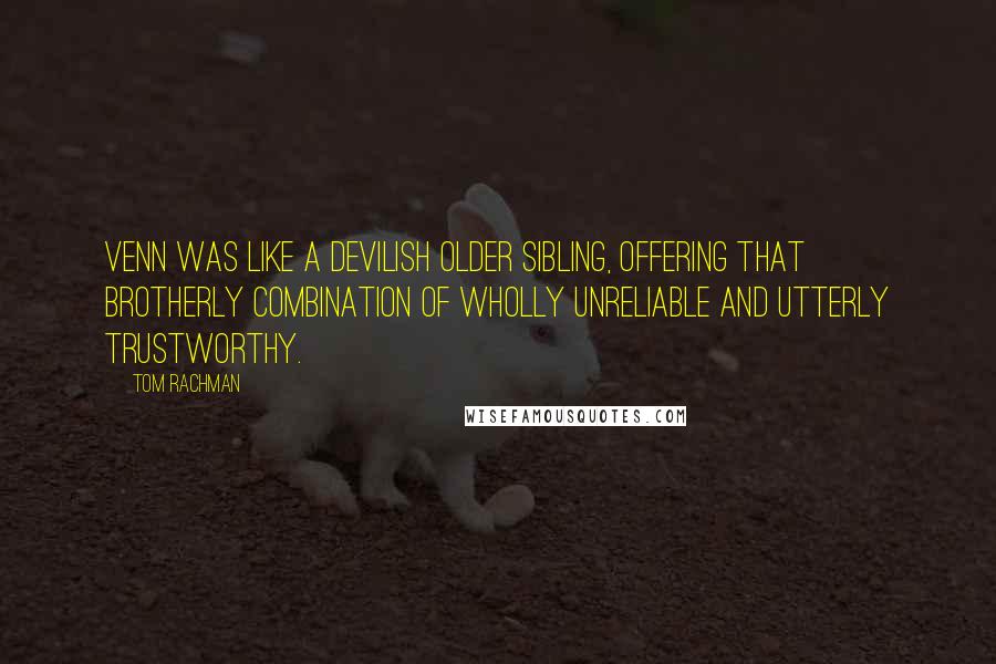 Tom Rachman Quotes: Venn was like a devilish older sibling, offering that brotherly combination of wholly unreliable and utterly trustworthy.