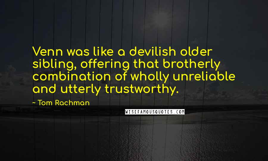 Tom Rachman Quotes: Venn was like a devilish older sibling, offering that brotherly combination of wholly unreliable and utterly trustworthy.
