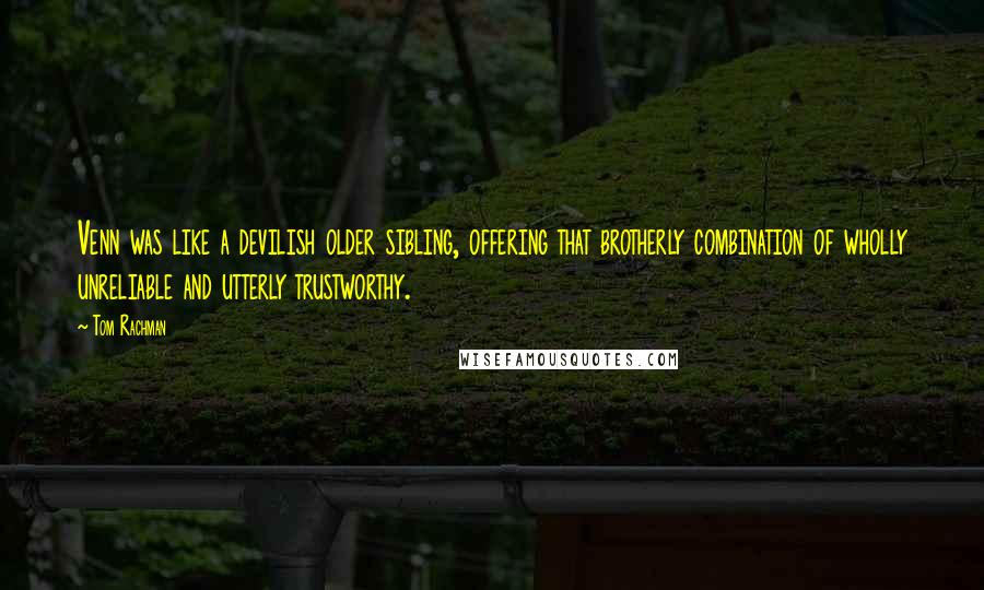 Tom Rachman Quotes: Venn was like a devilish older sibling, offering that brotherly combination of wholly unreliable and utterly trustworthy.
