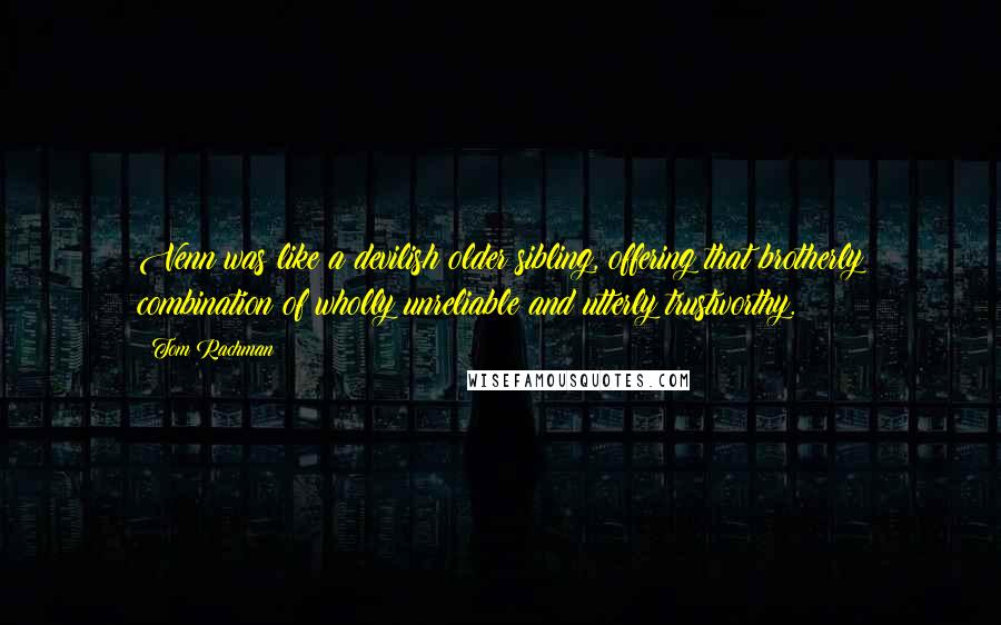 Tom Rachman Quotes: Venn was like a devilish older sibling, offering that brotherly combination of wholly unreliable and utterly trustworthy.