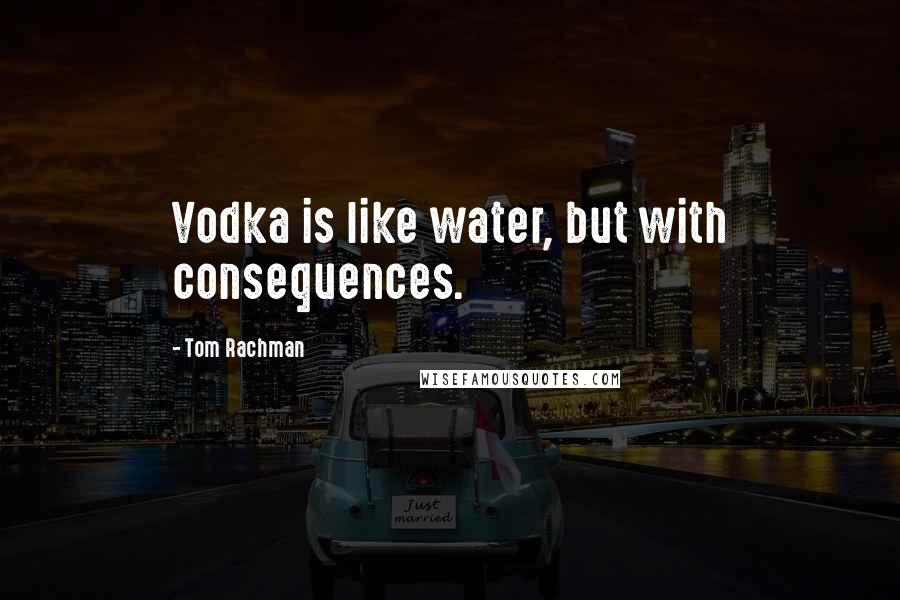 Tom Rachman Quotes: Vodka is like water, but with consequences.