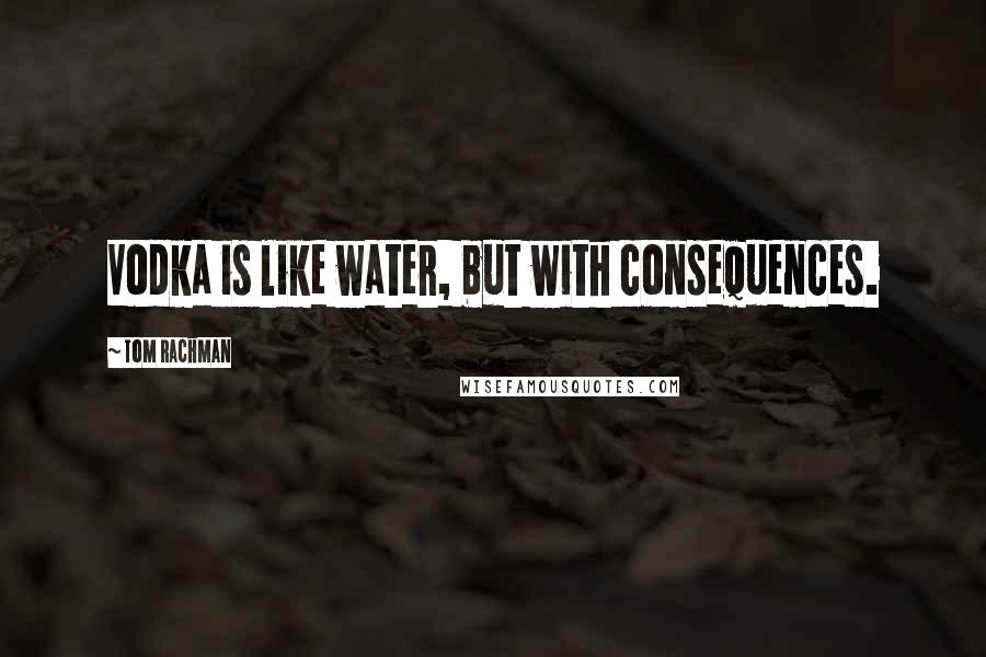 Tom Rachman Quotes: Vodka is like water, but with consequences.