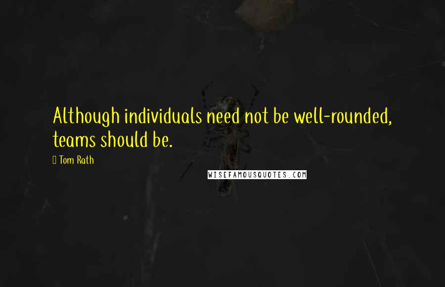 Tom Rath Quotes: Although individuals need not be well-rounded, teams should be.