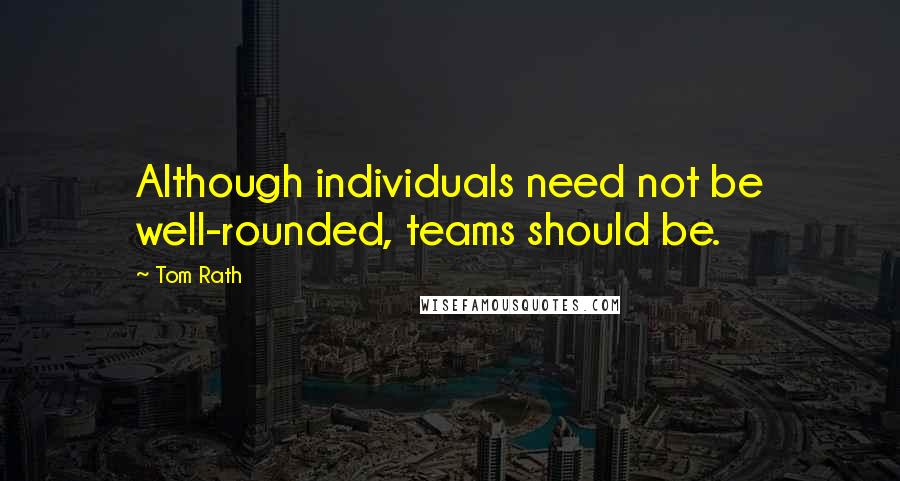 Tom Rath Quotes: Although individuals need not be well-rounded, teams should be.