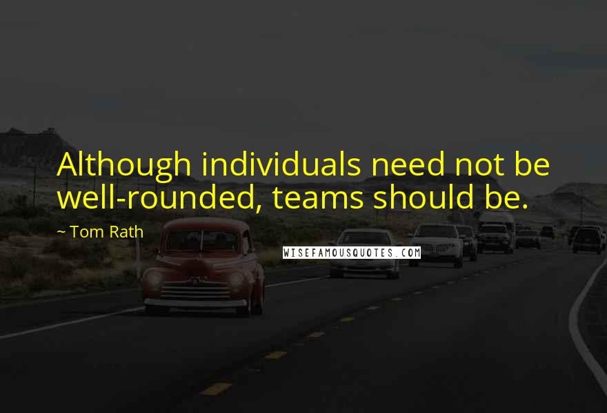 Tom Rath Quotes: Although individuals need not be well-rounded, teams should be.