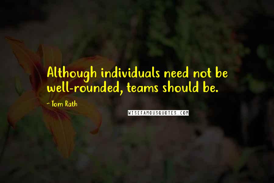 Tom Rath Quotes: Although individuals need not be well-rounded, teams should be.