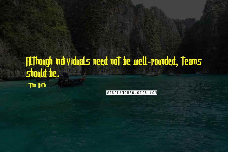 Tom Rath Quotes: Although individuals need not be well-rounded, teams should be.