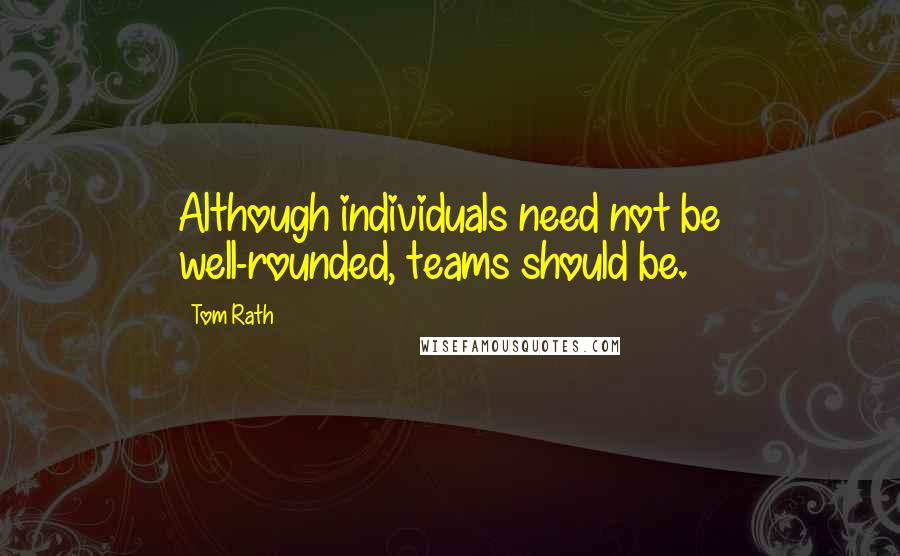 Tom Rath Quotes: Although individuals need not be well-rounded, teams should be.