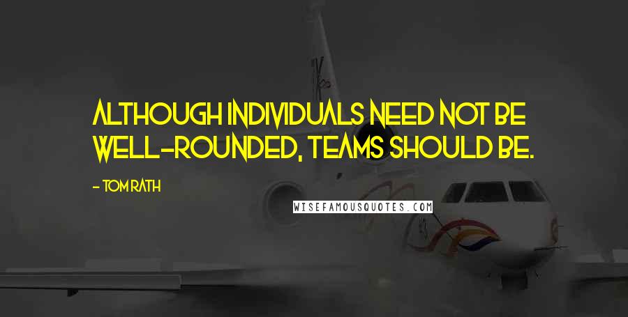 Tom Rath Quotes: Although individuals need not be well-rounded, teams should be.