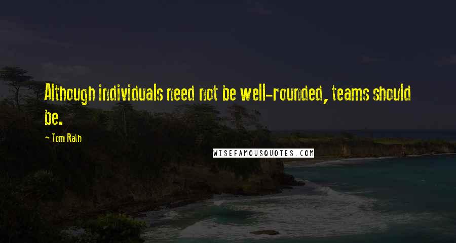 Tom Rath Quotes: Although individuals need not be well-rounded, teams should be.