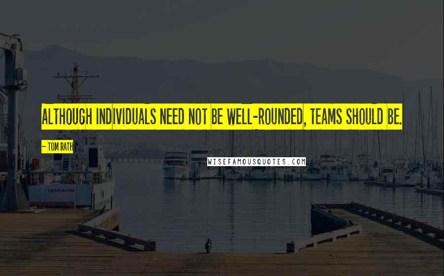 Tom Rath Quotes: Although individuals need not be well-rounded, teams should be.