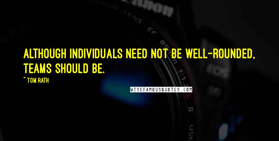 Tom Rath Quotes: Although individuals need not be well-rounded, teams should be.