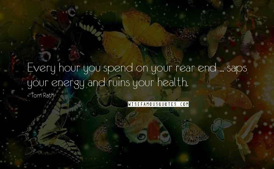 Tom Rath Quotes: Every hour you spend on your rear end ... saps your energy and ruins your health.