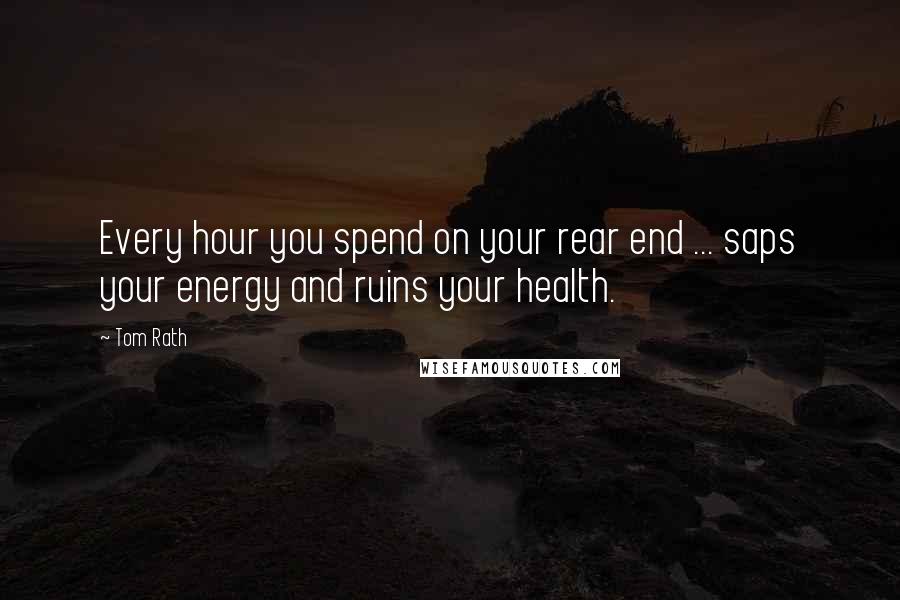 Tom Rath Quotes: Every hour you spend on your rear end ... saps your energy and ruins your health.