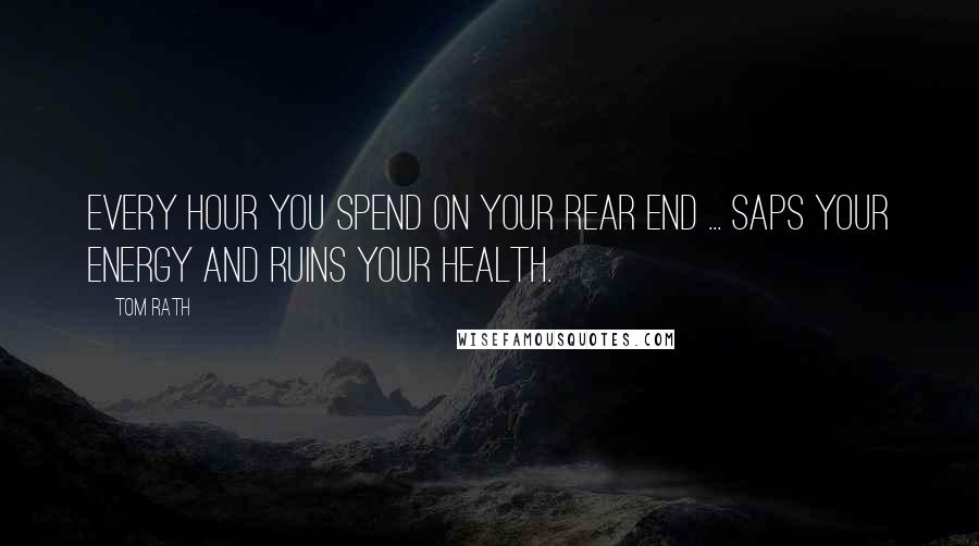 Tom Rath Quotes: Every hour you spend on your rear end ... saps your energy and ruins your health.