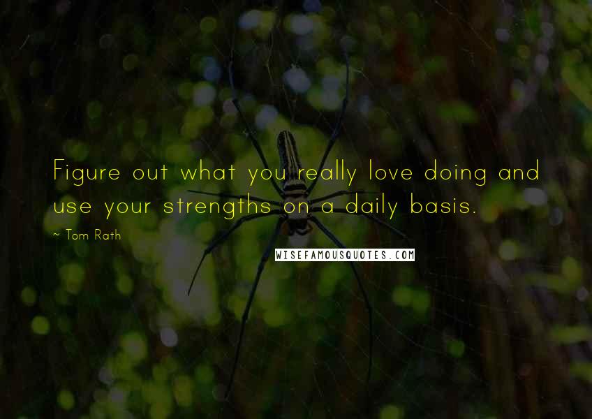 Tom Rath Quotes: Figure out what you really love doing and use your strengths on a daily basis.