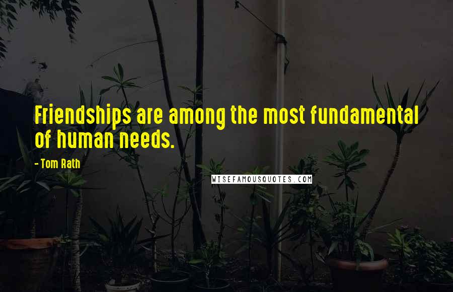 Tom Rath Quotes: Friendships are among the most fundamental of human needs.