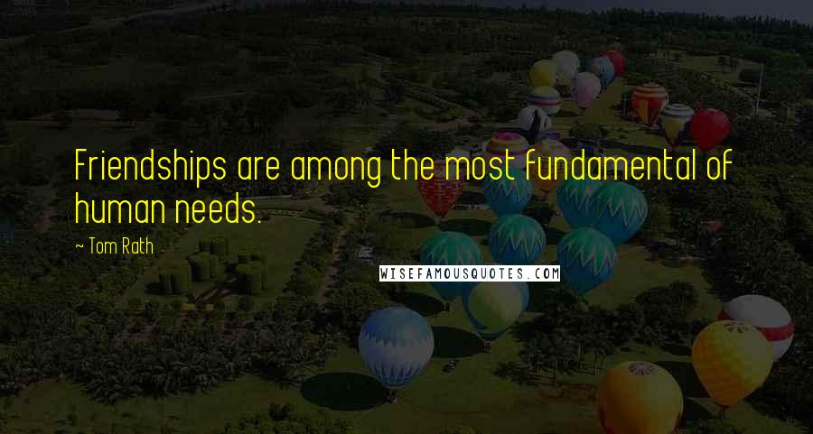 Tom Rath Quotes: Friendships are among the most fundamental of human needs.