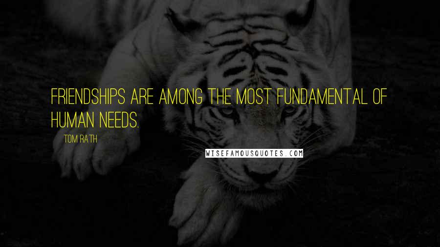 Tom Rath Quotes: Friendships are among the most fundamental of human needs.