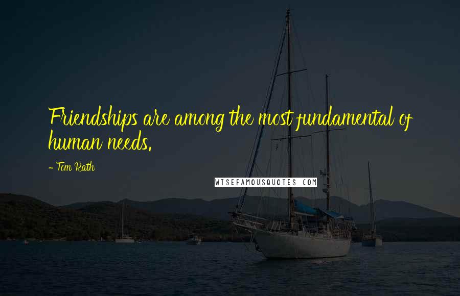 Tom Rath Quotes: Friendships are among the most fundamental of human needs.