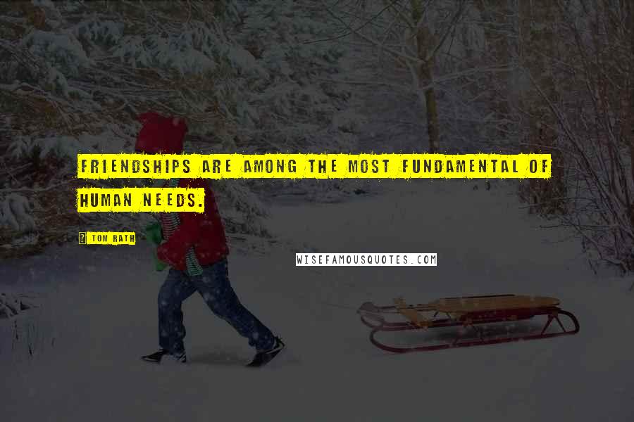 Tom Rath Quotes: Friendships are among the most fundamental of human needs.
