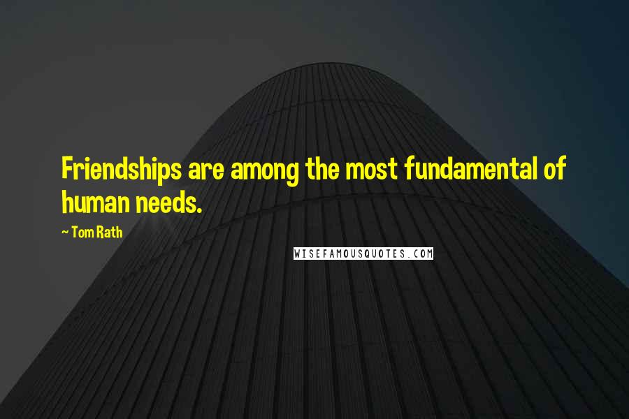 Tom Rath Quotes: Friendships are among the most fundamental of human needs.