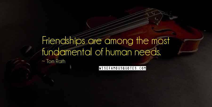 Tom Rath Quotes: Friendships are among the most fundamental of human needs.