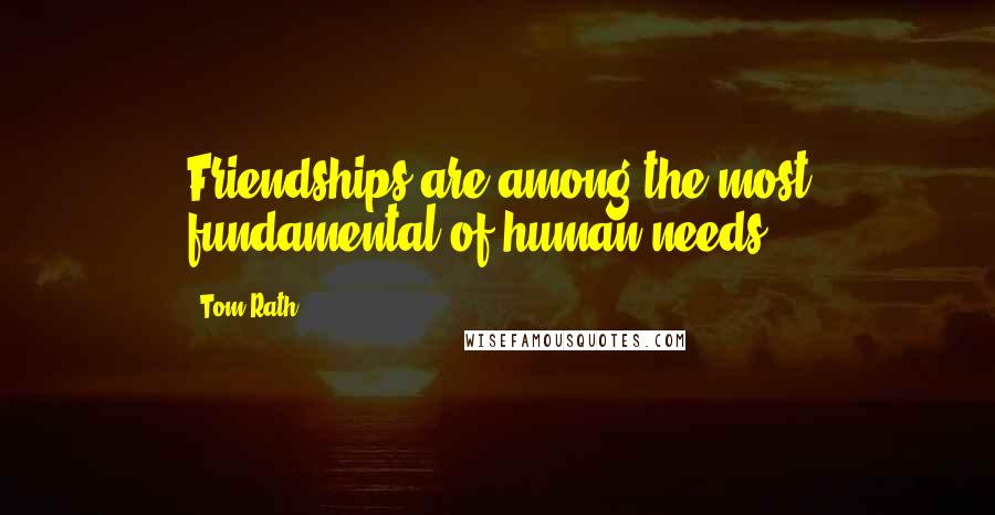 Tom Rath Quotes: Friendships are among the most fundamental of human needs.