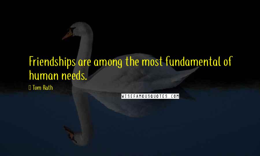 Tom Rath Quotes: Friendships are among the most fundamental of human needs.