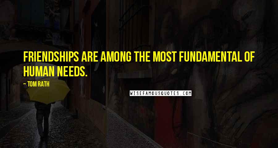 Tom Rath Quotes: Friendships are among the most fundamental of human needs.