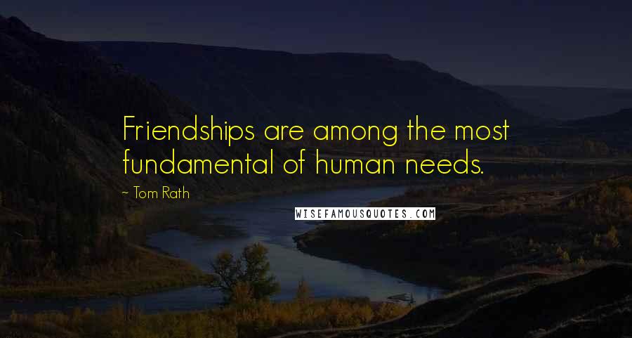 Tom Rath Quotes: Friendships are among the most fundamental of human needs.